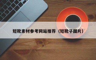 河源短靴素材参考网站推荐（短靴子图片）