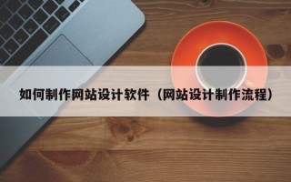 河源如何制作网站设计软件（网站设计制作流程）